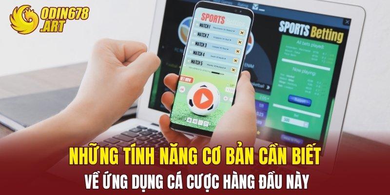 Những tính năng cơ bản cần biết về ứng dụng cá cược hàng đầu này