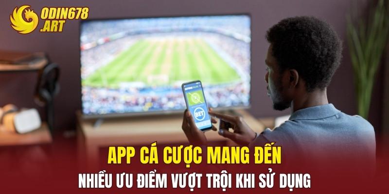 App cá cược mang đến nhiều ưu điểm vượt trội khi sử dụng